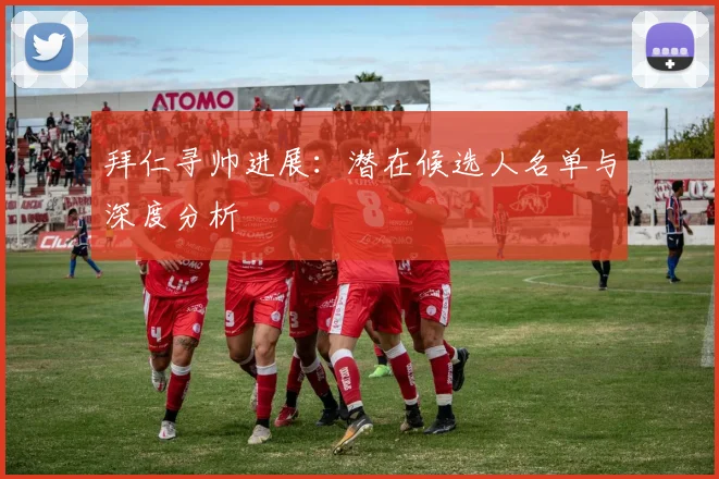 拜仁寻帅进展：潜在候选人名单与深度分析