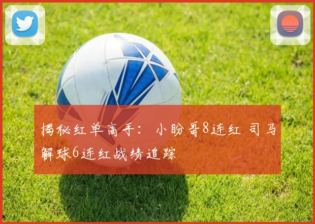 揭秘红单高手：小盼哥8连红 司马解球6连红战绩追踪