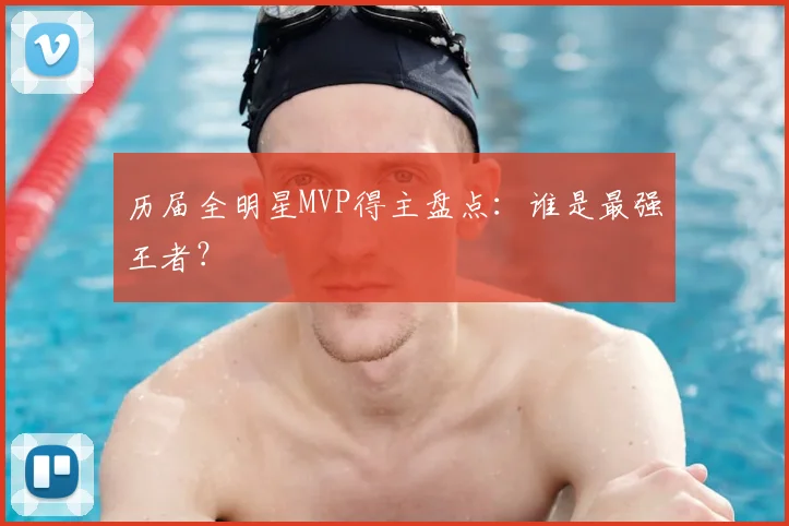 历届全明星MVP得主盘点:谁是最强王者?
