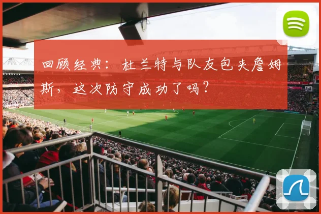 回顾经典:杜兰特与队友包夹詹姆斯,这次防守成功了吗?