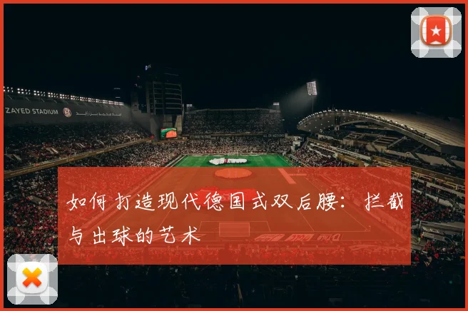 如何打造现代德国式双后腰:拦截与出球的艺术
