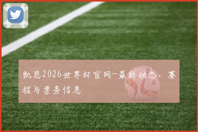 凯恩2026世界杯官网-最新动态、赛程与票务信息