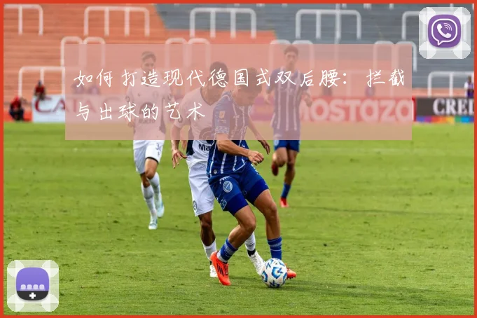 如何打造现代德国式双后腰:拦截与出球的艺术