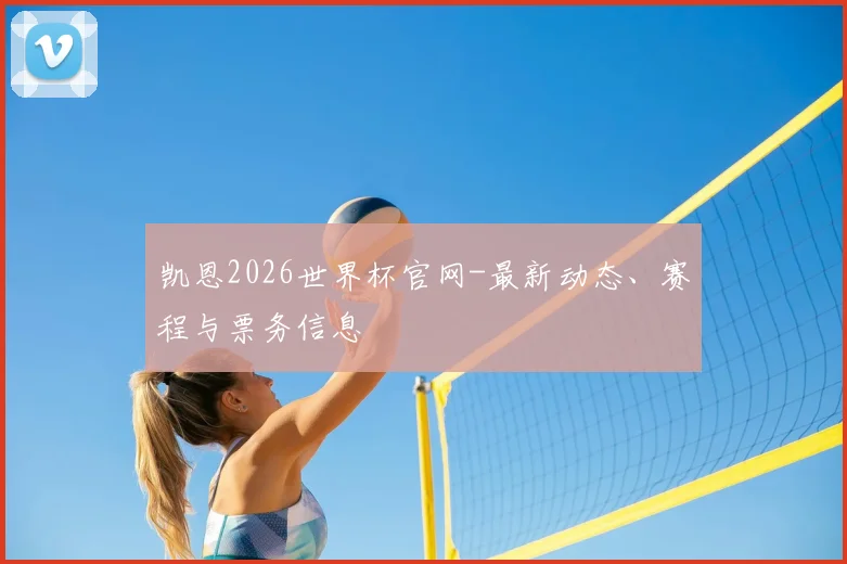 凯恩2026世界杯官网-最新动态、赛程与票务信息