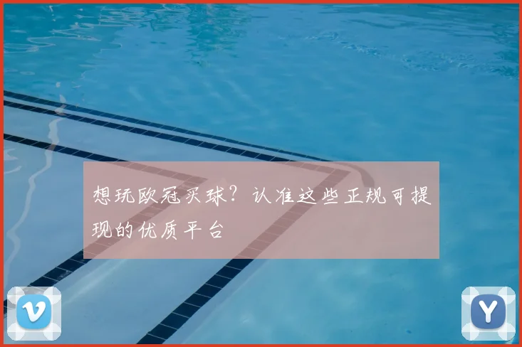想玩欧冠买球？认准这些正规可提现的优质平台