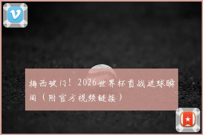 梅西破门！2026世界杯首战进球瞬间（附官方视频链接）