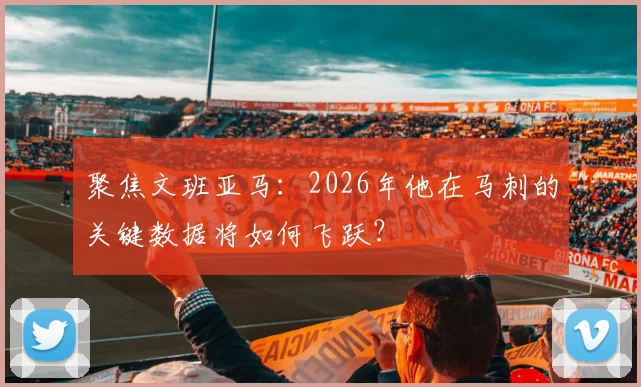 聚焦文班亚马：2026年他在马刺的关键数据将如何飞跃？